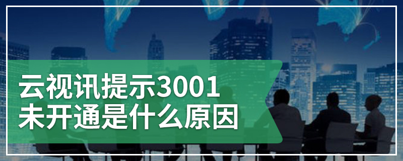 云视讯提示3001未开通是什么原因