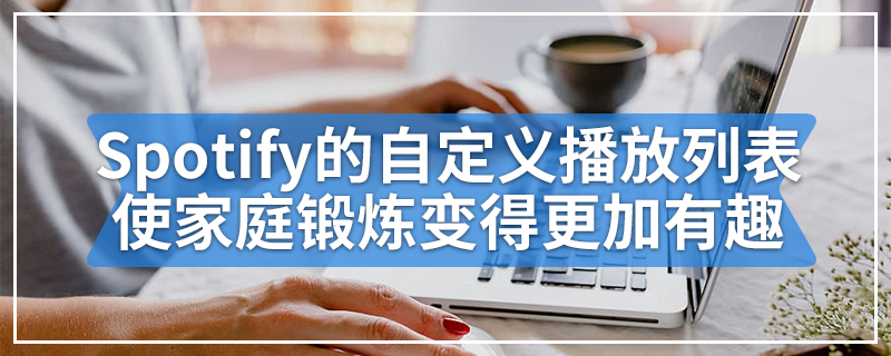 Spotify的自定义播放列表使家庭锻炼变得更加有趣