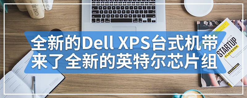 全新的Dell XPS台式机带来了全新的英特尔芯片组