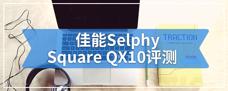 佳能Selphy Square QX10评测