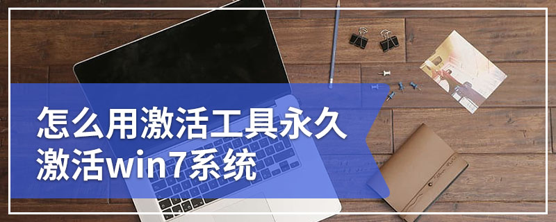 怎么用激活工具永久激活win7系统