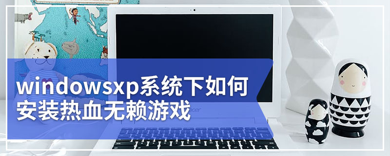 windowsxp系统下如何安装热血无赖游戏