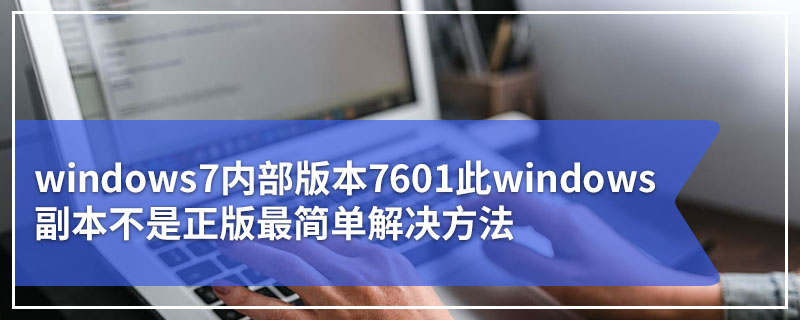 windows7内部版本7601 此windows副本不是正版最简单解决方法