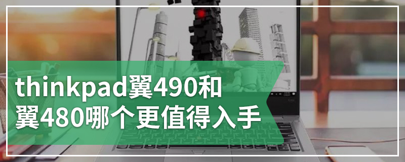 thinkpad翼490和翼480哪个更值得入手