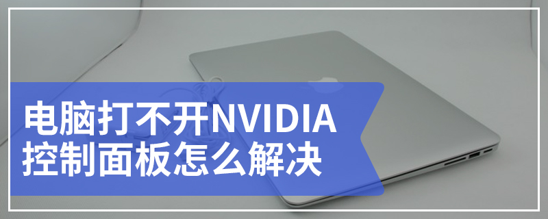 电脑打不开NVIDIA控制面板怎么解决