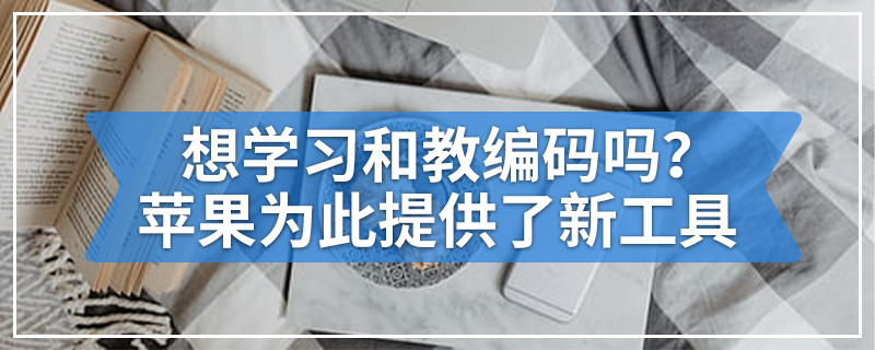 想学习和教编码吗？苹果为此提供了新工具