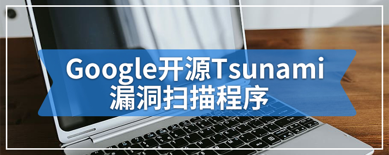 Google开源Tsunami漏洞扫描程序