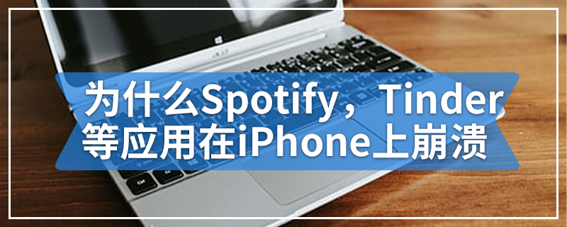 为什么Spotify，TikTok，Tinder等iOS应用程序在iPhone上崩溃