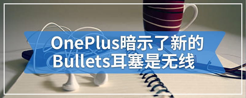 OnePlus暗示了新的Bullets耳塞是无线