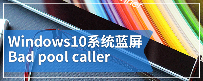 Windows10系统蓝屏Bad pool caller