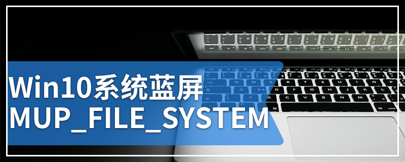 Win10系统蓝屏MUP_FILE_SYSTEM