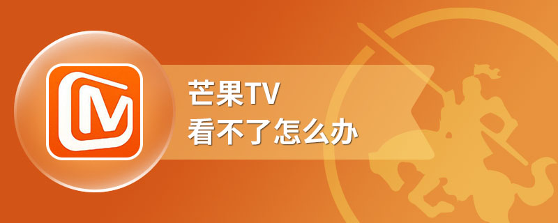 芒果TV看不了怎么办