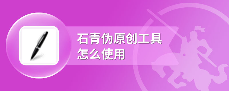 石青伪原创工具怎么使用