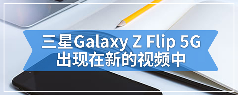 三星Galaxy Z Flip 5G出现在新的视频中