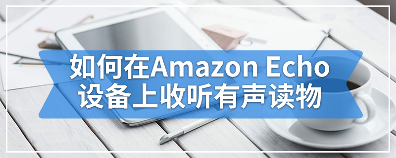 如何在Amazon Echo设备上收听有声读物
