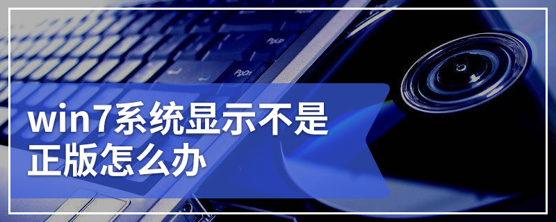 win7系统显示不是正版怎么办