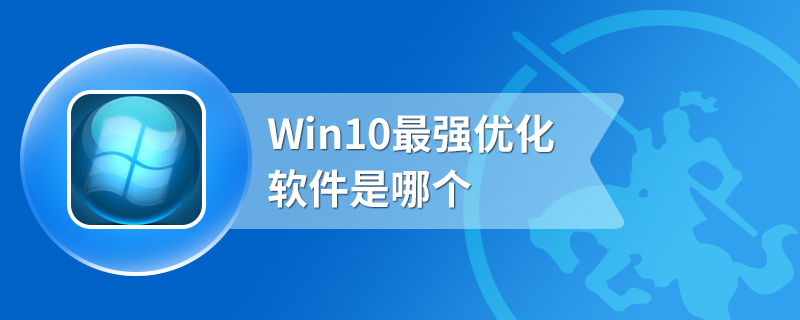 Win10最强优化软件是哪个