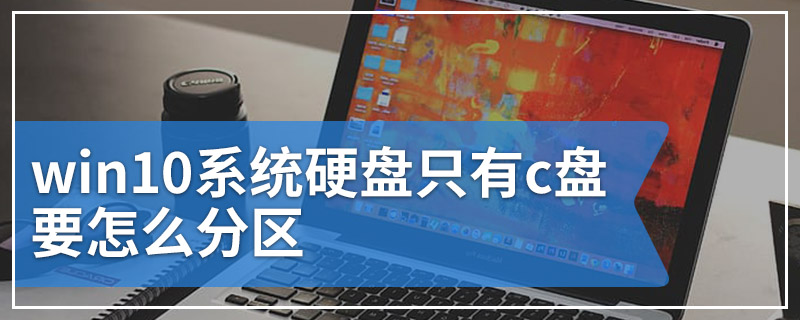 win10系统硬盘只有c盘要怎么分区