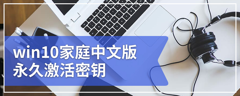 win10家庭中文版永久激活密钥 win10家庭中文版激活密钥大全