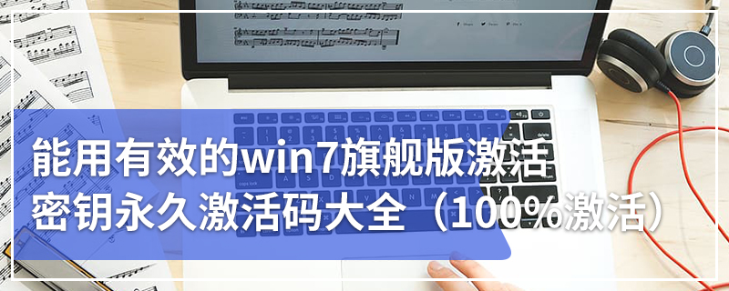 能用有效的win7旗舰版激活密钥永久激活码大全（100%激活）