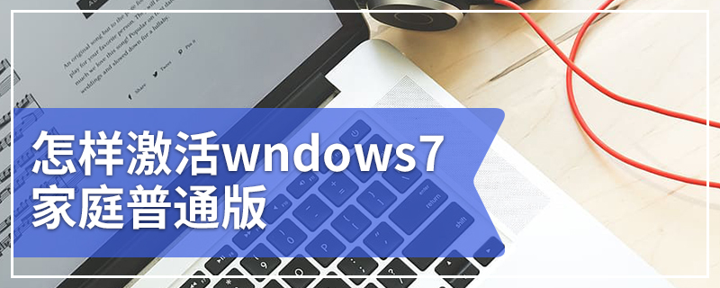 怎样激活wndows7家庭普通版 win7家庭普通版激活密钥激活码序列号大全