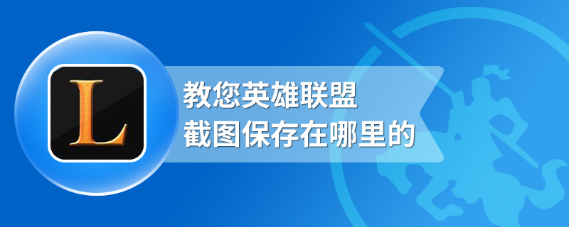 教您英雄联盟截图保存在哪里的