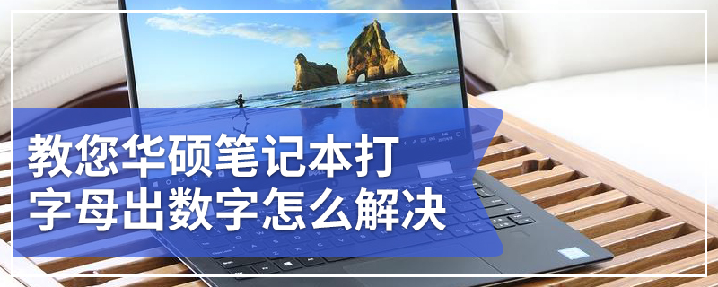 教您华硕笔记本打字母出数字怎么解决