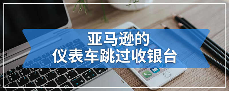 亚马逊的仪表车跳过收银台