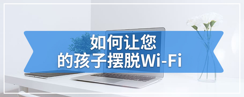 如何让您的孩子摆脱Wi-Fi