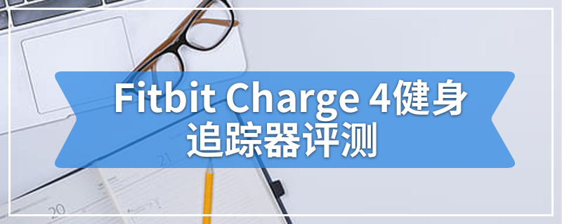 Fitbit Charge 4健身追踪器评测