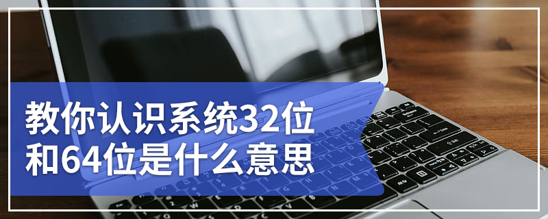 教你认识系统32位和64位是什么意思