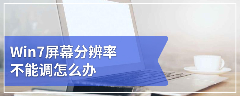 Win7屏幕分辨率不能调怎么办