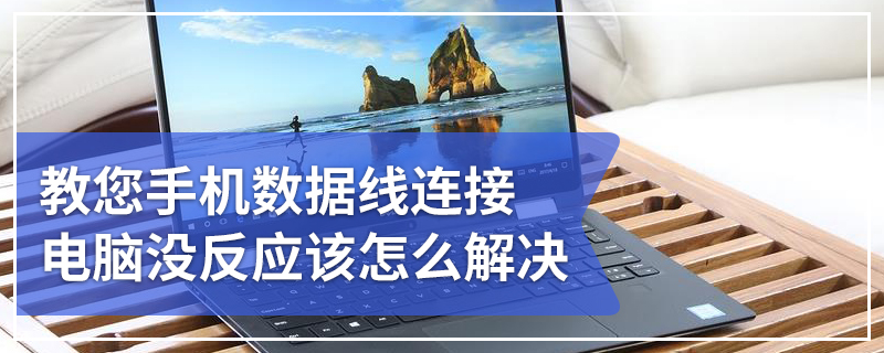 教您手机数据线连接电脑没反应该怎么解决