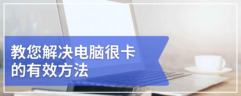 教您解决电脑很卡的有效方法