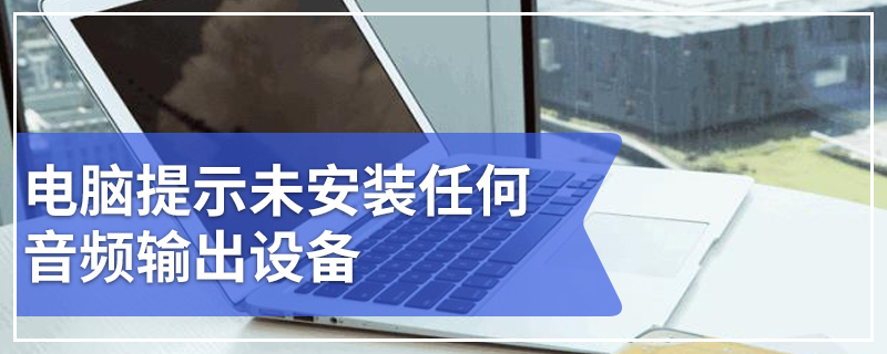 电脑提示未安装任何音频输出设备