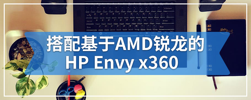 搭配基于AMD锐龙的HP Envy x360