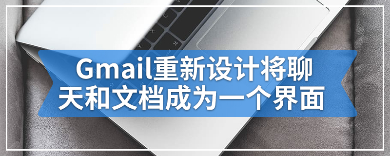 Gmail重新设计将聊天 开会 任务和文档成为一个界面