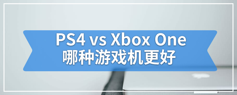 PS4 vs Xbox One哪种游戏机更好