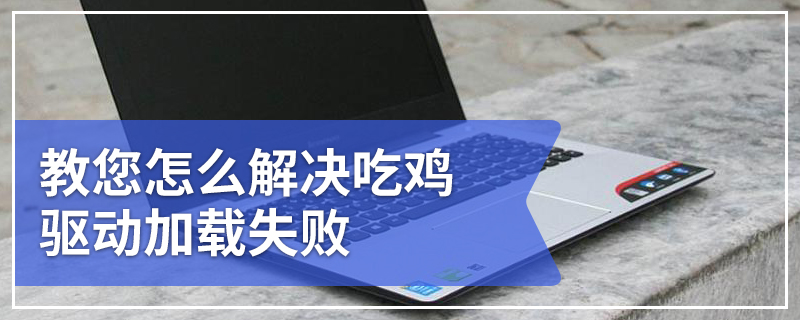 教您怎么解决吃鸡驱动加载失败