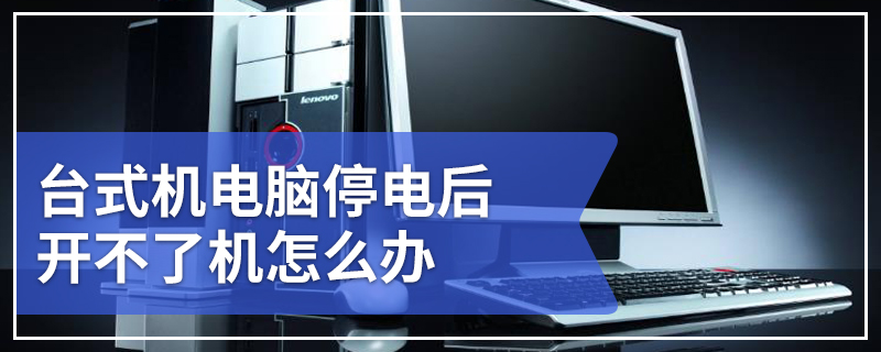 台式机电脑停电后开不了机怎么办