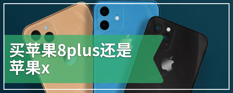 买苹果8plus还是苹果x