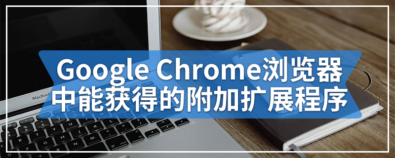 Google Chrome浏览器中能获得的附加扩展程序