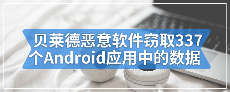 贝莱德恶意软件窃取了337个Android应用程序中的数据