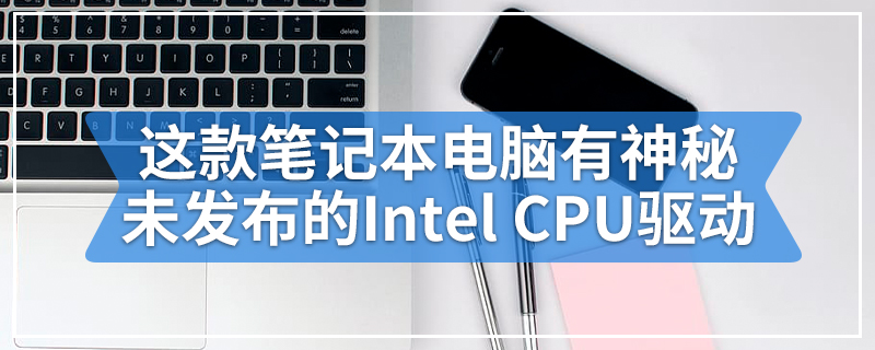 这款安全的笔记本电脑有神秘未发布的Intel CPU驱动