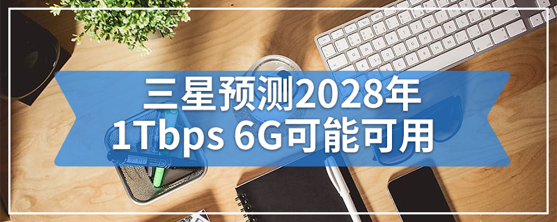 三星预测2028年1Tbps 6G可能可用