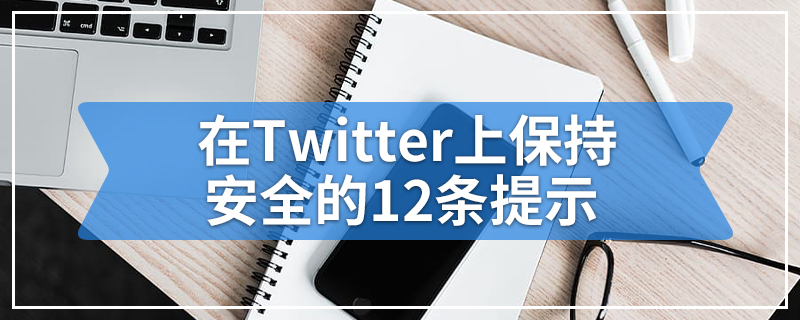 在Twitter上保持安全的12条提示