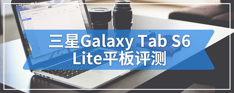 三星Galaxy Tab S6 Lite平板评测