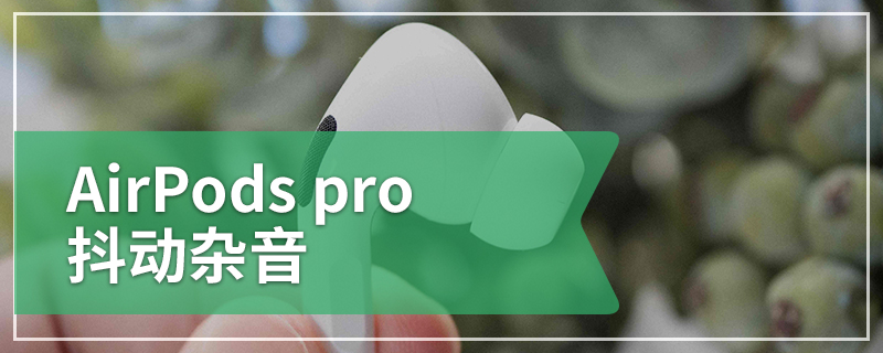 AirPods pro 抖动杂音