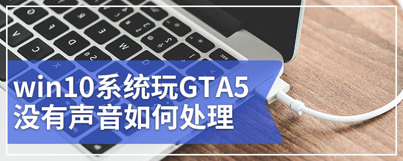 win10系统玩GTA5没有声音如何处理