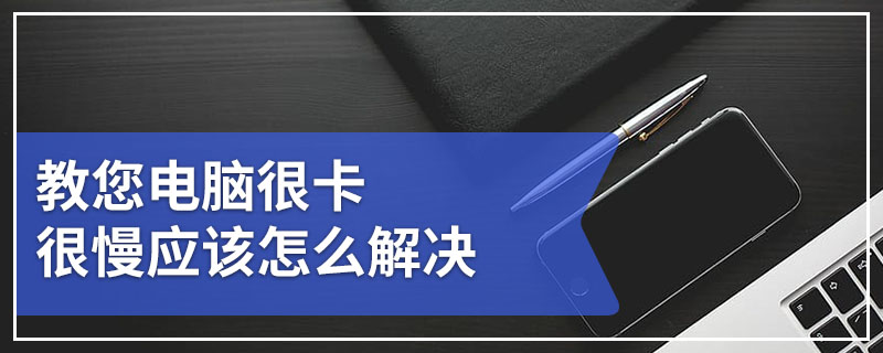 教您电脑很卡很慢应该怎么解决